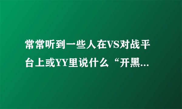 常常听到一些人在VS对战平台上或YY里说什么“开黑、内战”是什么意思啊？ 请高手指点