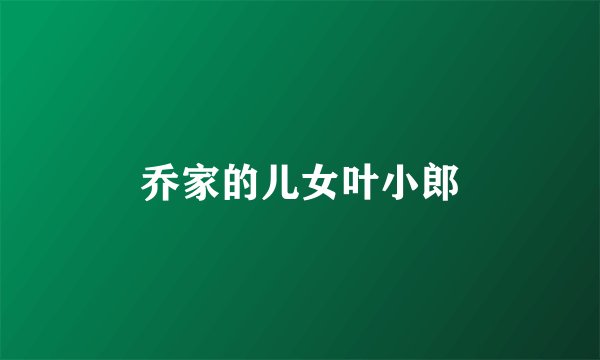乔家的儿女叶小郎