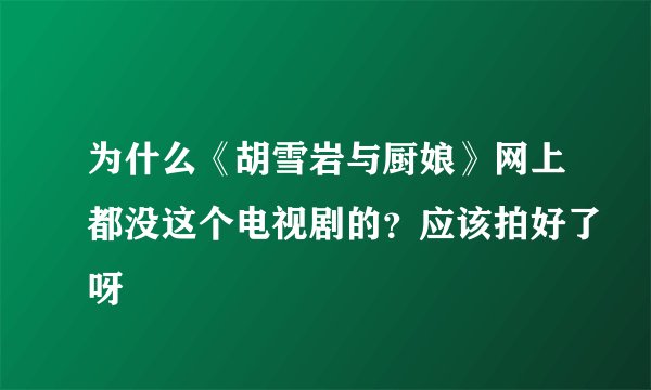 为什么《胡雪岩与厨娘》网上都没这个电视剧的？应该拍好了呀