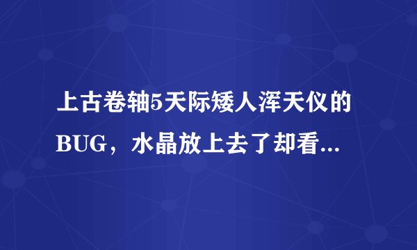 上古卷轴5天际矮人浑天仪的BUG,水晶放上去了却看不到光线。求解