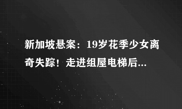 新加坡悬案：19岁花季少女离奇失踪！走进组屋电梯后，再没出来过……