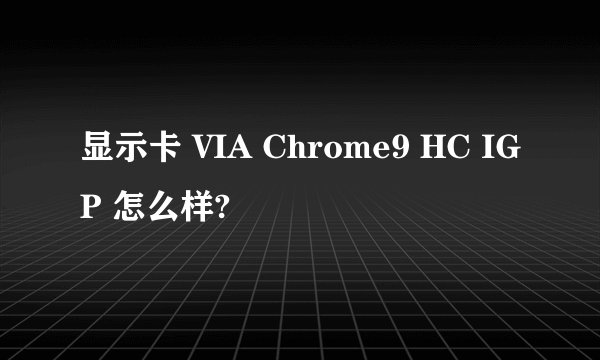 显示卡 VIA Chrome9 HC IGP 怎么样?