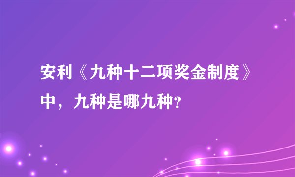 安利《九种十二项奖金制度》中，九种是哪九种？