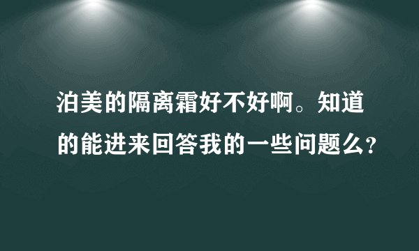 泊美的隔离霜好不好啊。知道的能进来回答我的一些问题么？