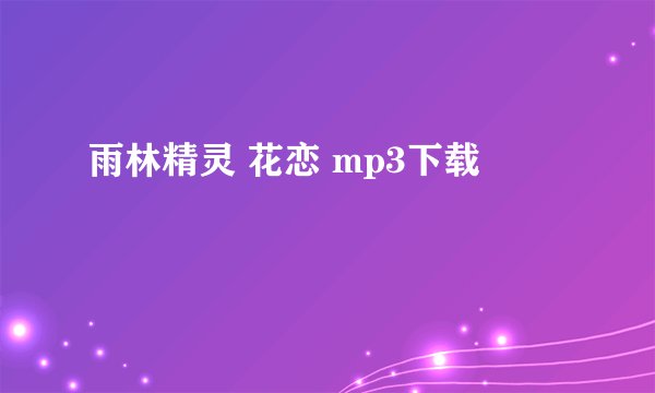 雨林精灵 花恋 mp3下载