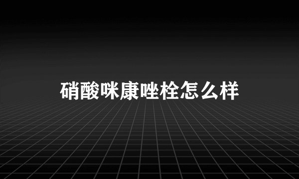 硝酸咪康唑栓怎么样
