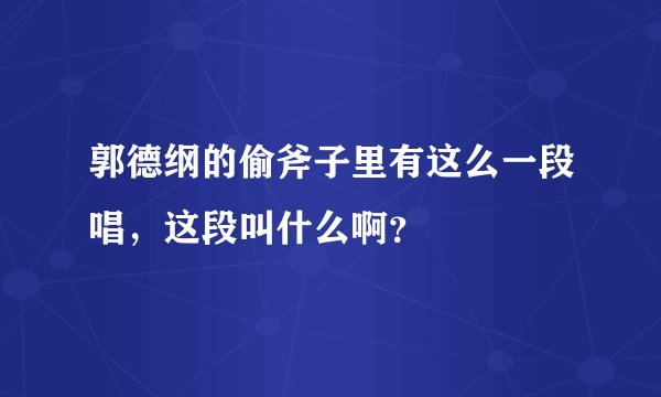 郭德纲的偷斧子里有这么一段唱，这段叫什么啊？