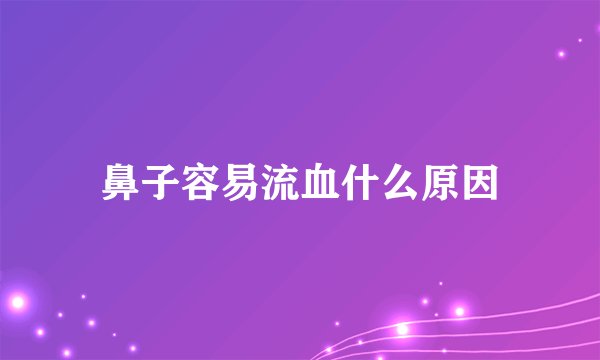 鼻子容易流血什么原因