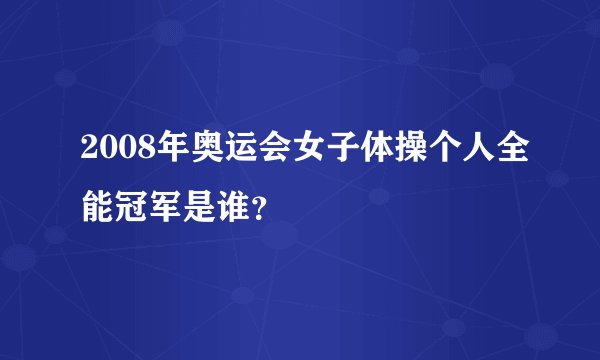 2008年奥运会女子体操个人全能冠军是谁？