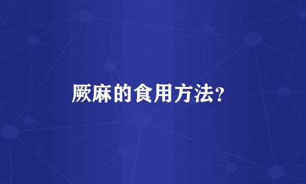 厥麻的食用方法？