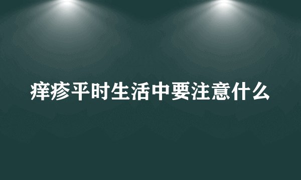 痒疹平时生活中要注意什么