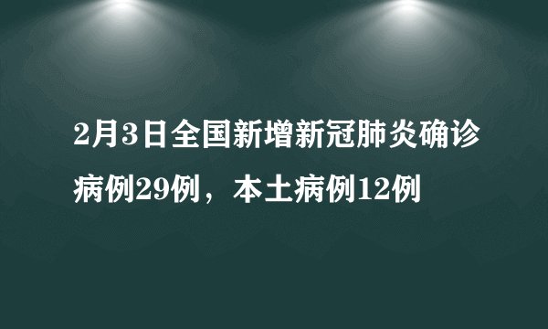 2月3日全国新增新冠肺炎确诊病例29例，本土病例12例