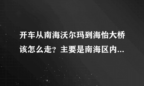 开车从南海沃尔玛到海怡大桥该怎么走？主要是南海区内如何走最快速、简便。 谢谢！