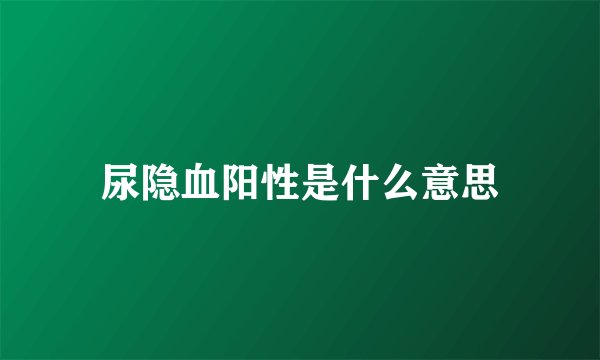 尿隐血阳性是什么意思