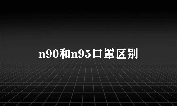 n90和n95口罩区别