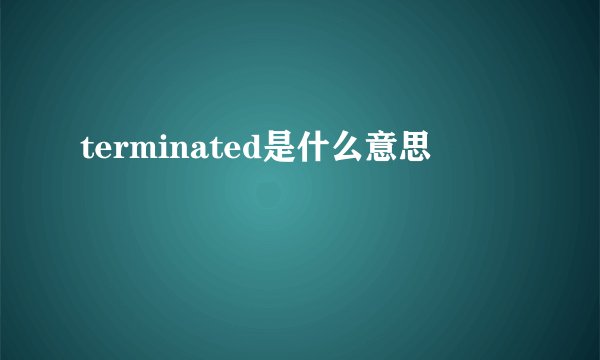 terminated是什么意思