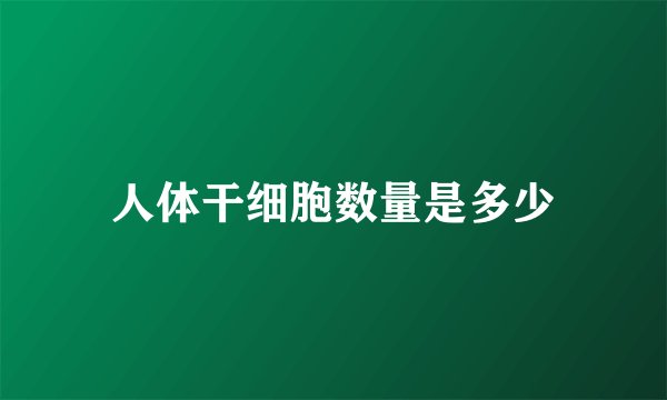 人体干细胞数量是多少