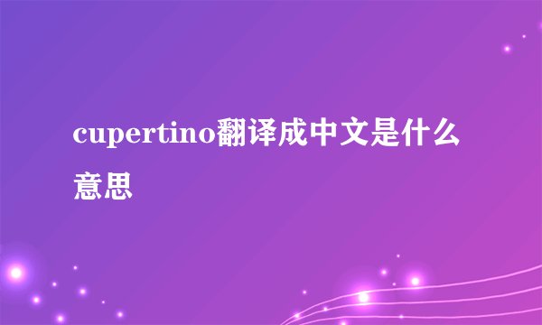 cupertino翻译成中文是什么意思