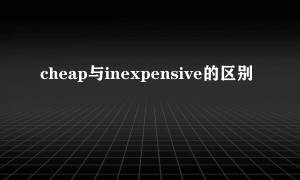 cheap与inexpensive的区别