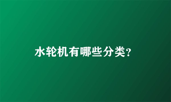 水轮机有哪些分类？