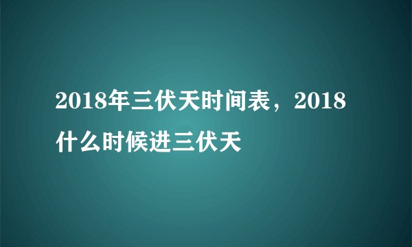 2018年三伏天时间表，2018什么时候进三伏天