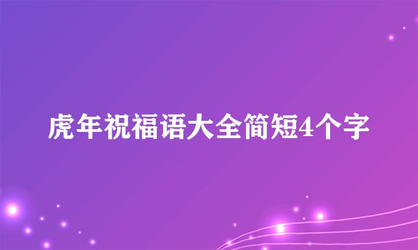 虎年祝福语大全简短4个字