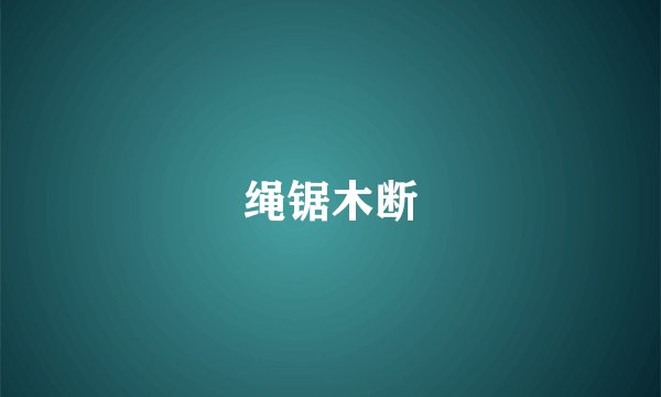 绳锯木断