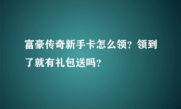 富豪传奇新手卡怎么领？领到了就有礼包送吗？