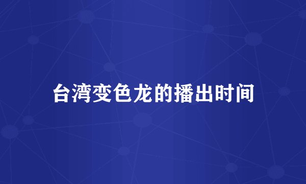 台湾变色龙的播出时间