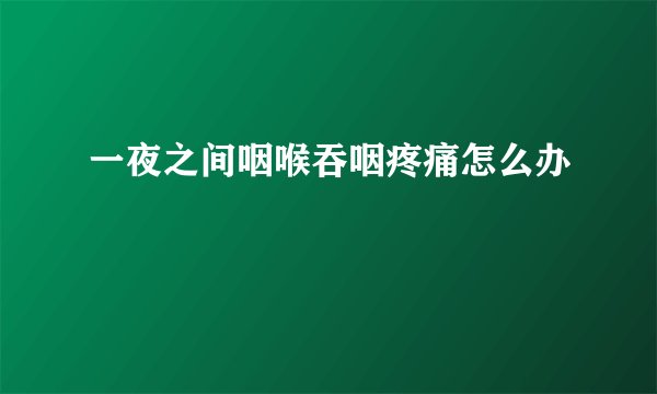 一夜之间咽喉吞咽疼痛怎么办