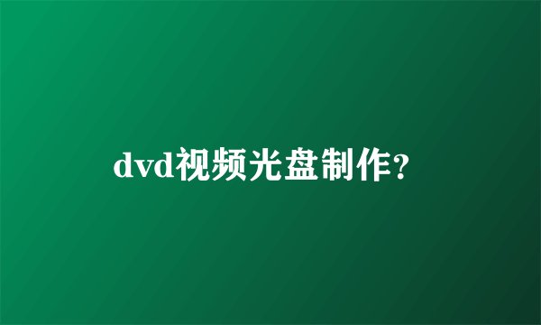 dvd视频光盘制作？