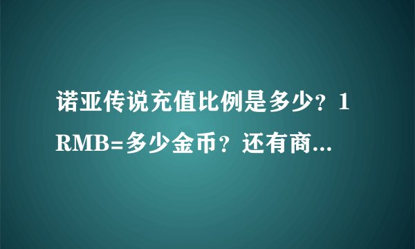 诺亚传说充值比例是多少？1RMB=多少金币？还有商城的坐骑有12W的也有1W5的，有什么区别？