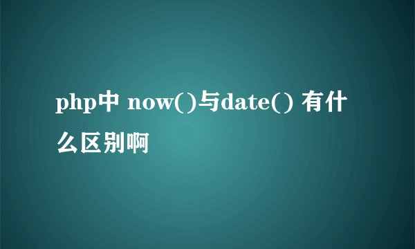 php中 now()与date() 有什么区别啊