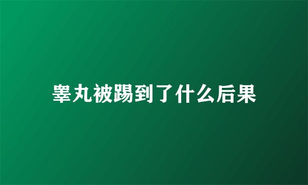 睾丸被踢到了什么后果