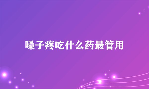 嗓子疼吃什么药最管用