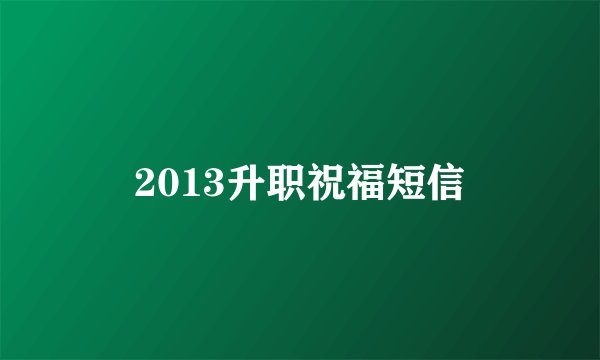 2013升职祝福短信