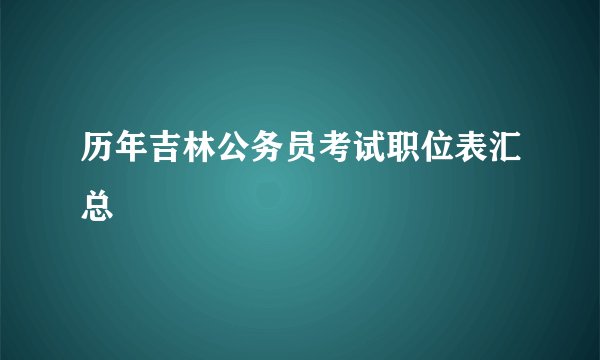 历年吉林公务员考试职位表汇总
