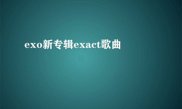 exo新专辑exact歌曲