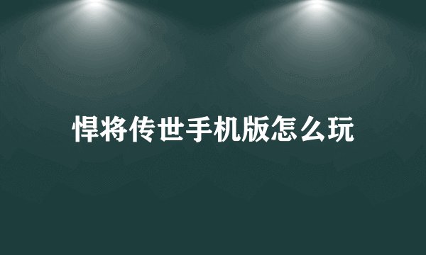 悍将传世手机版怎么玩