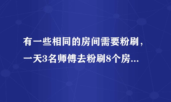 有一些相同的房间需要粉刷,一天3名师傅去粉刷8个房间,结果其中有40m2墙面未来得及刷;