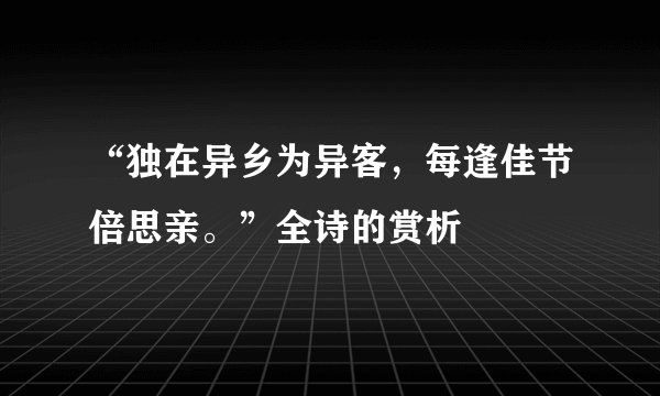 “独在异乡为异客，每逢佳节倍思亲。”全诗的赏析
