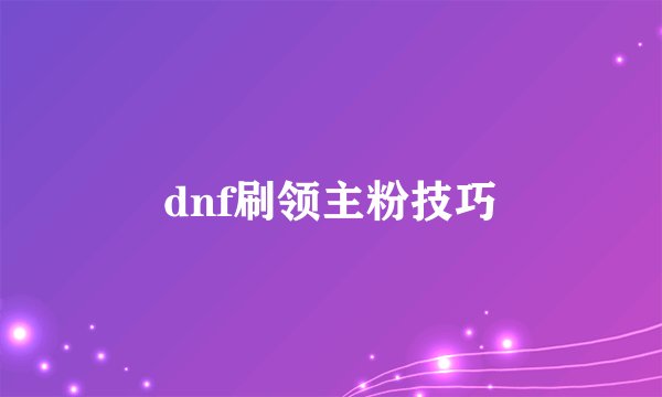 dnf刷领主粉技巧