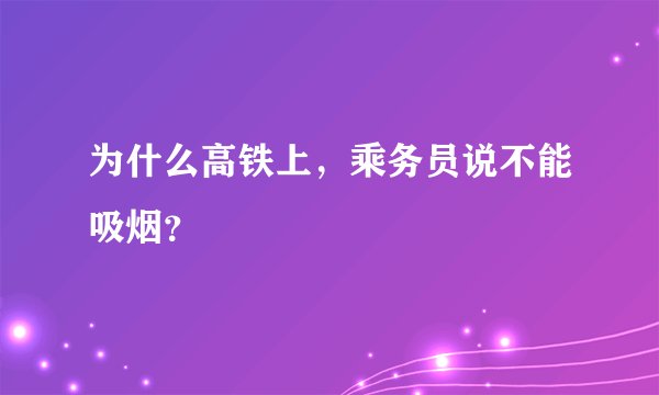 为什么高铁上，乘务员说不能吸烟？