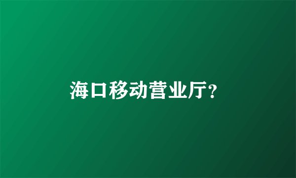 海口移动营业厅？