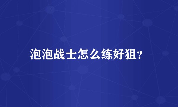 泡泡战士怎么练好狙？