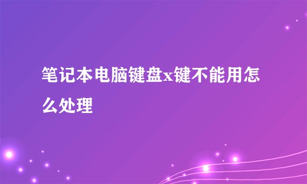 笔记本电脑键盘x键不能用怎么处理
