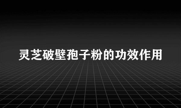 灵芝破壁孢子粉的功效作用