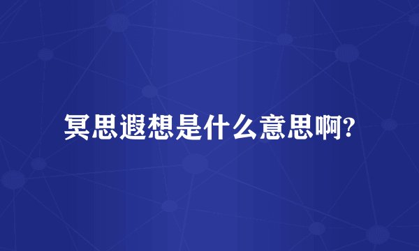 冥思遐想是什么意思啊?