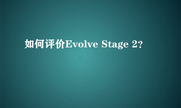 如何评价Evolve Stage 2？