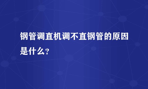钢管调直机调不直钢管的原因是什么？